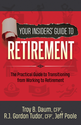 Your Insiders' Guide to Retirement: The Practical Guide to Transitioning from Working to Retirement - Daum, Troy B, and Tudor, Gordon, and Poole, Jeff