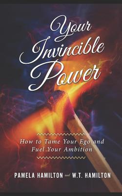 Your Invincible Power: How to Tame Your Ego and Fuel Your Ambition - Hamilton, W T, and Hamilton, Pamela