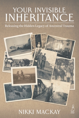 Your Invisible Inheritance: Releasing the Hidden Legacy of Ancestral Trauma - MacKay, Nikki