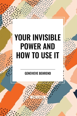 Your Invisible Power and How to Use It - Behrend, Genevieve