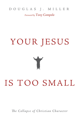 Your Jesus Is Too Small: The Collapse of Christian Character - Miller, Douglas J, and Campolo, Tony (Foreword by)