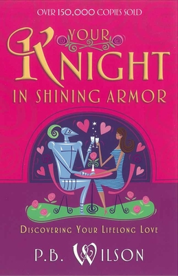 Your Knight in Shining Armor: Discovering Your Lifelong Love - Wilson, P B