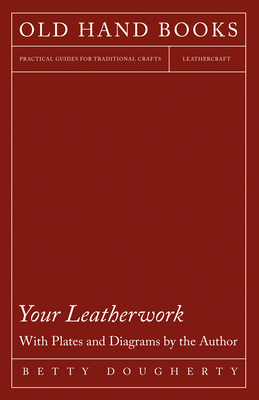 Your Leatherwork - With Plates and Diagrams by the Author - Dougherty, Betty