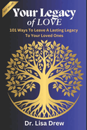 Your Legacy of Love: 101 Ways to Leave a Lasting Legacy : Practical Steps to Ensure Your Family's Future and Preserve Your Values