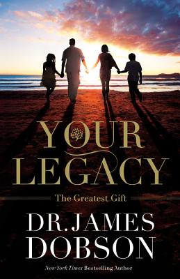 Your Legacy: The Greatest Gift - Dobson, James, Dr., PH.D