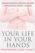 Your Life in Your Hands: Understanding, Preventing and Overcoming Breast Cancer