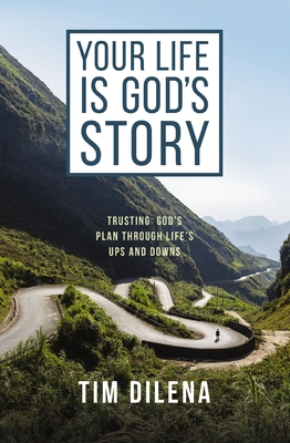 Your Life Is God's Story: Trusting God's Plan Through Life's Ups and Downs - Dilena, Tim