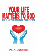 Your Life Matters to God: How to Live Free from Fear in Troubled Times