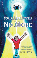 Your Life Sucks No More: The Ultimate Guide to Manifesting Your Perfect Life