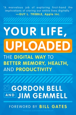 Your Life, Uploaded: The Digital Way to Better Memory, Health, and Productivity - Bell, Gordon, and Gemmell, Jim, and Gates, Bill (Foreword by)