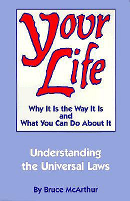 Your Life: Why It Is the Way It Is, and What You Can Do about It: Understanding the Universal Laws - McArthur, Bruce