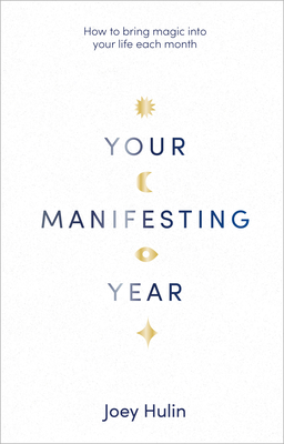 Your Manifesting Year: How to bring magic into your life each month - Hulin, Joey