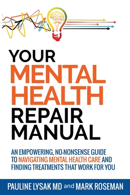 Your Mental Health Repair Manual: An Empowering, No-Nonsense Guide to Navigating Mental Health Care and Finding Treatments That Work for You - Lysak, Pauline, and Roseman, Mark