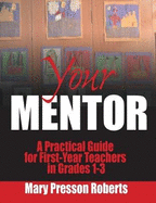 Your Mentor: A Practical Guide for First-Year Teachers in Grades 1-3