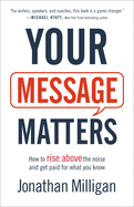 Your Message Matters: How to Rise Above the Noise and Get Paid for What You Know