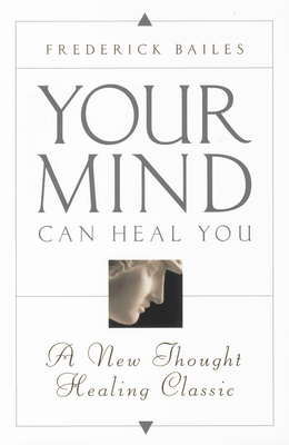 Your Mind Can Heal You: A New Thought Healing Classic - Bailes, Frederick