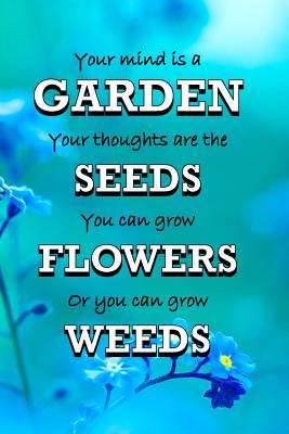 Your Mind Is A Garden Your Thoughts Are The Seeds You Can Grow Flowers Or You Can Grow Weeds: Gifts For Gardeners Garden Quotes Log Book Quality Bound Cover 110 Pages - Short, Jonathan C