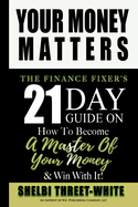Your Money Matters: The Finance Fixer's 21 Day Guide on How to Become A Master of Your Money & Win With It!