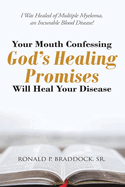 Your Mouth Confessing God's Healing Promises Will Heal Your Disease: I Was Healed of Multiple Myeloma, an Incurable Blood Disease!