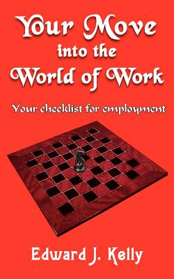 Your Move into the World of Work: Your checklist for employment - Kelly, Edward J