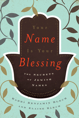 Your Name Is Your Blessing: The Secrets of Jewish Names - Blech, Benjamin, and Blech, Elaine