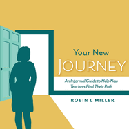 Your New Journey: An Informal Guide to Help New Teachers Find Their Path Volume 1