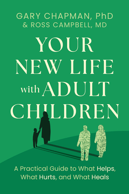 Your New Life with Adult Children: A Practical Guide to What Helps, What Hurts, and What Heals - Chapman, Gary, and Campbell, Ross