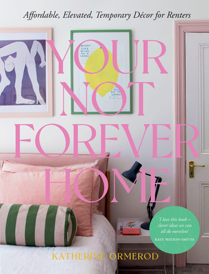 Your Not Forever Home: Affordable, Elevated, Temporary Decor for Renters - Ormerod, Katherine