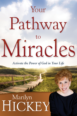 Your Pathway to Miracles: Activate the Power of God in Your Life - Hickey, Marilyn