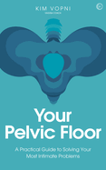 Your Pelvic Floor: A Practical Guide to Solving Your Most Intimate Problems