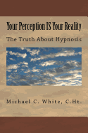 Your Perception Is Your Reality: The Truth about Hypnosis