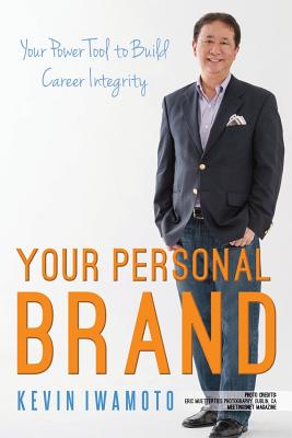 Your Personal Brand: Your Power Tool to Build Career Integrity - Iwamoto, Kevin