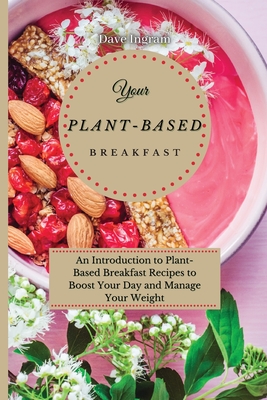 Your Plant-Based Diet Breakfast: An Introduction to Plant-Based Breakfast Recipes to Boost Your Day and Manage Your Weight - Ingram, Dave