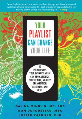 Your Playlist Can Change Your Life: 10 Proven Ways Your Favorite Music Can Revolutionize Your Health, Memory, Organization, Alertness, and More - Mindlin, Galina, and Durousseau, Don, and Cardillo, Joseph, PH.D.