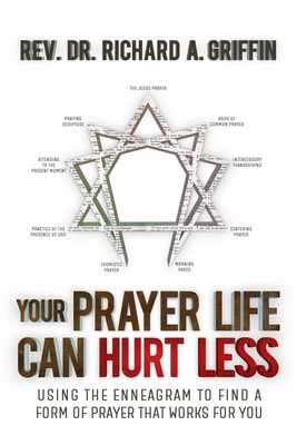 Your Prayer Life Can Hurt Less: Using the Enneagram to Find a Form of Prayer that Works for You - Griffin, Richard