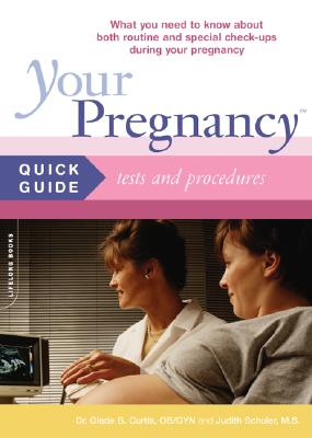 Your Pregnancy Quick Guide to Medical Tests and Procedures: What You Need to Know about Routine and Special Tests and Procedures During Your Pregnancy - Curtis, Glade B, Dr., M.D., and Schuler, Judith, M.S.