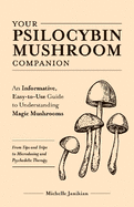 Your Psilocybin Mushroom Companion: An Informative, Easy-To-Use Guide to Understanding Magic Mushrooms--From Tips and Trips to Microdosing and Psychedelic Therapy
