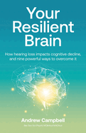 Your Resilient Brain: How hearing loss impacts cognitive decline, and nine powerful ways to overcome it
