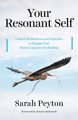 Your Resonant Self: Guided Meditations and Exercises to Engage Your Brain's Capacity for Healing - Peyton, Sarah, and Badenoch, Bonnie (Foreword by)