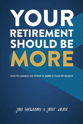 Your Retirement Should Be More: How To Harness The Power Of More In Your Retirement - Shrewsbury, John, and Walker, Janet