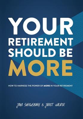 Your Retirement Should Be More: How To Harness The Power Of More In Your Retirement - Shrewsbury, John, and Walker, Janet