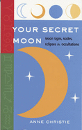 Your Secret Moon: Moon Signs, Nodes, Eclipses and Occultations - Christie, Anne, and Fenton, Sasha (Editor)