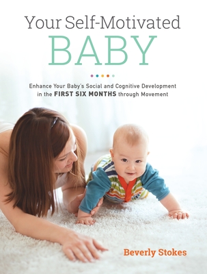 Your Self-Motivated Baby: Enhance Your Baby's Social and Cognitive Development in the First Six Months Through Movement - Stokes, Beverly, and Verny, Thomas R (Foreword by)