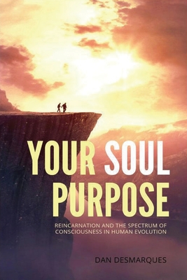 Your Soul Purpose: Reincarnation and the Spectrum of Consciousness in Human Evolution - Desmarques, Dan