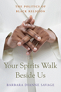 Your Spirits Walk Beside Us: The Politics of Black Religion - Savage, Barbara Dianne, Professor