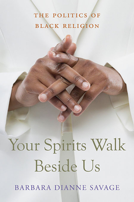 Your Spirits Walk Beside Us: The Politics of Black Religion - Savage, Barbara Dianne