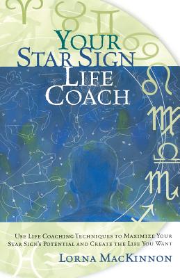 Your Star Sign Life Coach: Use Life Coaching Techniques to Maximize Your Star Sign's Potential and Create the Life You Want - MacKinnon, Lorna