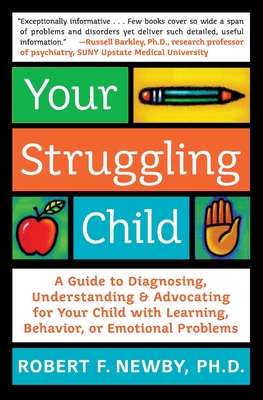 Your Struggling Child: A Guide to Diagnosing, Understanding, and Advocating for Your Child with Learning, Behavior, or Emotional Problems - Newby, Robert F, and Sonberg, Lynn