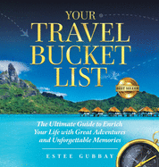 Your Travel Bucket List: The Ultimate Guide to Enrich Your Life with Great Adventures and Unforgettable Memories