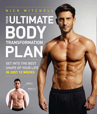 Your Ultimate Body Transformation Plan: Get Into the Best Shape of Your Life - In Just 12 Weeks - Mitchell, Nick